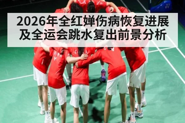 2026年全红婵伤病恢复进展及全运会跳水复出前景分析